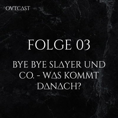 Folge 03 | Bye Bye Slayer und Co. - Was kommt danach?